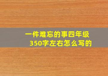 一件难忘的事四年级350字左右怎么写的