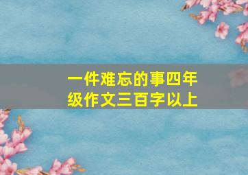 一件难忘的事四年级作文三百字以上