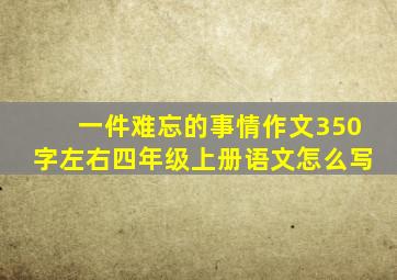 一件难忘的事情作文350字左右四年级上册语文怎么写