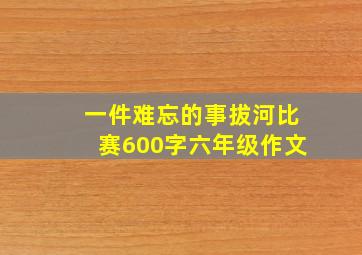 一件难忘的事拔河比赛600字六年级作文