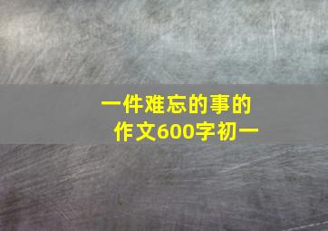 一件难忘的事的作文600字初一