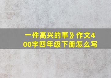 一件高兴的事》作文400字四年级下册怎么写