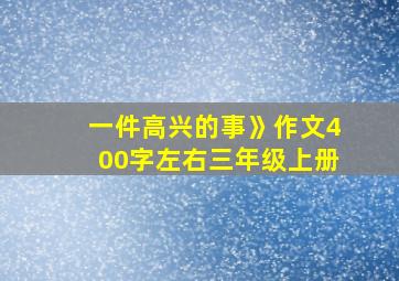 一件高兴的事》作文400字左右三年级上册