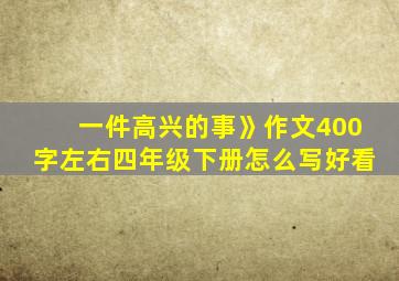 一件高兴的事》作文400字左右四年级下册怎么写好看