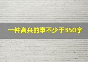 一件高兴的事不少于350字