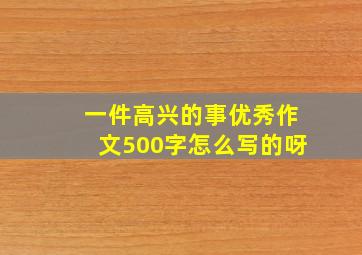 一件高兴的事优秀作文500字怎么写的呀