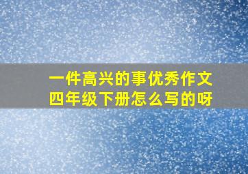 一件高兴的事优秀作文四年级下册怎么写的呀