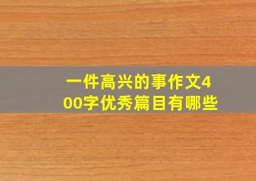 一件高兴的事作文400字优秀篇目有哪些