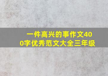 一件高兴的事作文400字优秀范文大全三年级