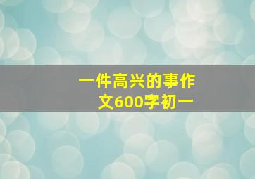 一件高兴的事作文600字初一