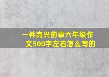 一件高兴的事六年级作文500字左右怎么写的