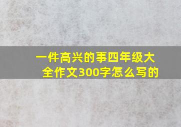 一件高兴的事四年级大全作文300字怎么写的