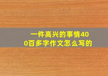 一件高兴的事情400百多字作文怎么写的