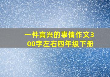 一件高兴的事情作文300字左右四年级下册