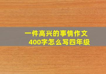 一件高兴的事情作文400字怎么写四年级