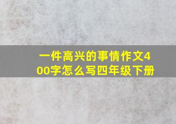 一件高兴的事情作文400字怎么写四年级下册