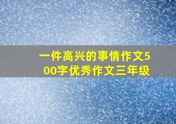 一件高兴的事情作文500字优秀作文三年级