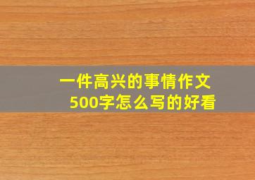 一件高兴的事情作文500字怎么写的好看