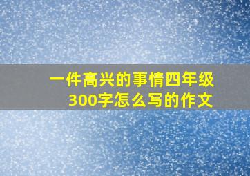 一件高兴的事情四年级300字怎么写的作文