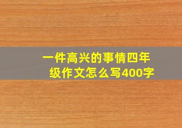 一件高兴的事情四年级作文怎么写400字