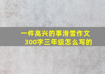 一件高兴的事滑雪作文300字三年级怎么写的