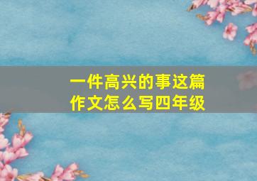 一件高兴的事这篇作文怎么写四年级