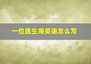 一位医生用英语怎么写