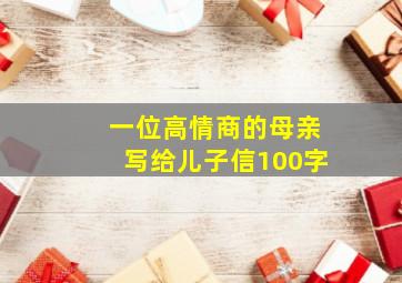 一位高情商的母亲写给儿子信100字