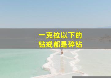 一克拉以下的钻戒都是碎钻