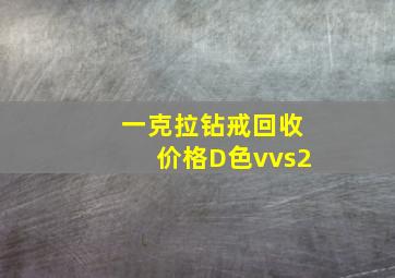 一克拉钻戒回收价格D色vvs2