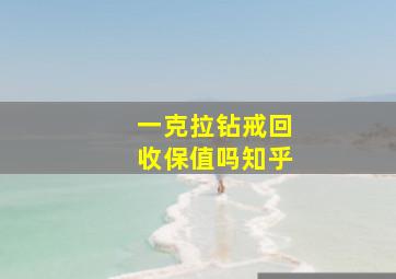 一克拉钻戒回收保值吗知乎