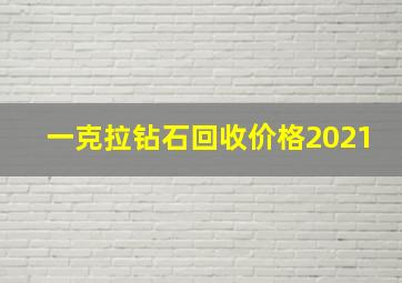 一克拉钻石回收价格2021