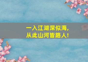 一入江湖深似海,从此山河皆路人!