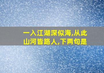 一入江湖深似海,从此山河皆路人,下两句是