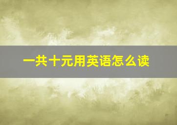 一共十元用英语怎么读