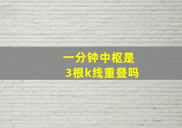 一分钟中枢是3根k线重叠吗