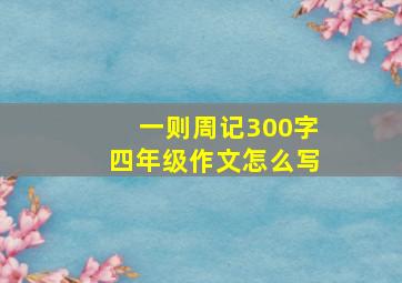 一则周记300字四年级作文怎么写