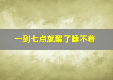 一到七点就醒了睡不着