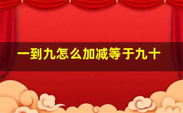 一到九怎么加减等于九十