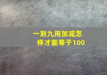 一到九用加减怎样才能等于100