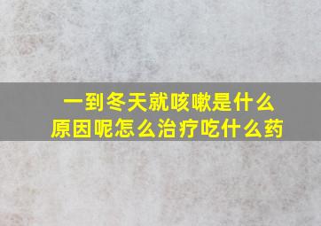 一到冬天就咳嗽是什么原因呢怎么治疗吃什么药