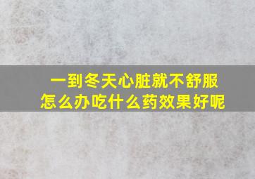 一到冬天心脏就不舒服怎么办吃什么药效果好呢