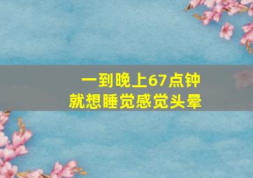 一到晚上67点钟就想睡觉感觉头晕