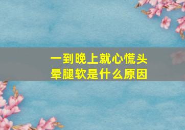 一到晚上就心慌头晕腿软是什么原因