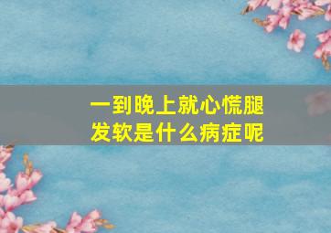 一到晚上就心慌腿发软是什么病症呢