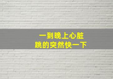 一到晚上心脏跳的突然快一下