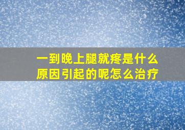 一到晚上腿就疼是什么原因引起的呢怎么治疗