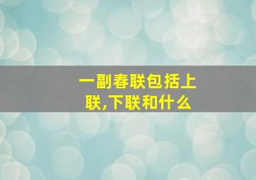 一副春联包括上联,下联和什么