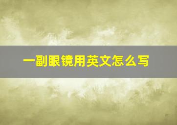 一副眼镜用英文怎么写