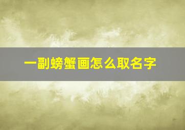 一副螃蟹画怎么取名字